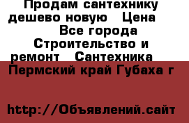 Продам сантехнику дешево новую › Цена ­ 20 - Все города Строительство и ремонт » Сантехника   . Пермский край,Губаха г.